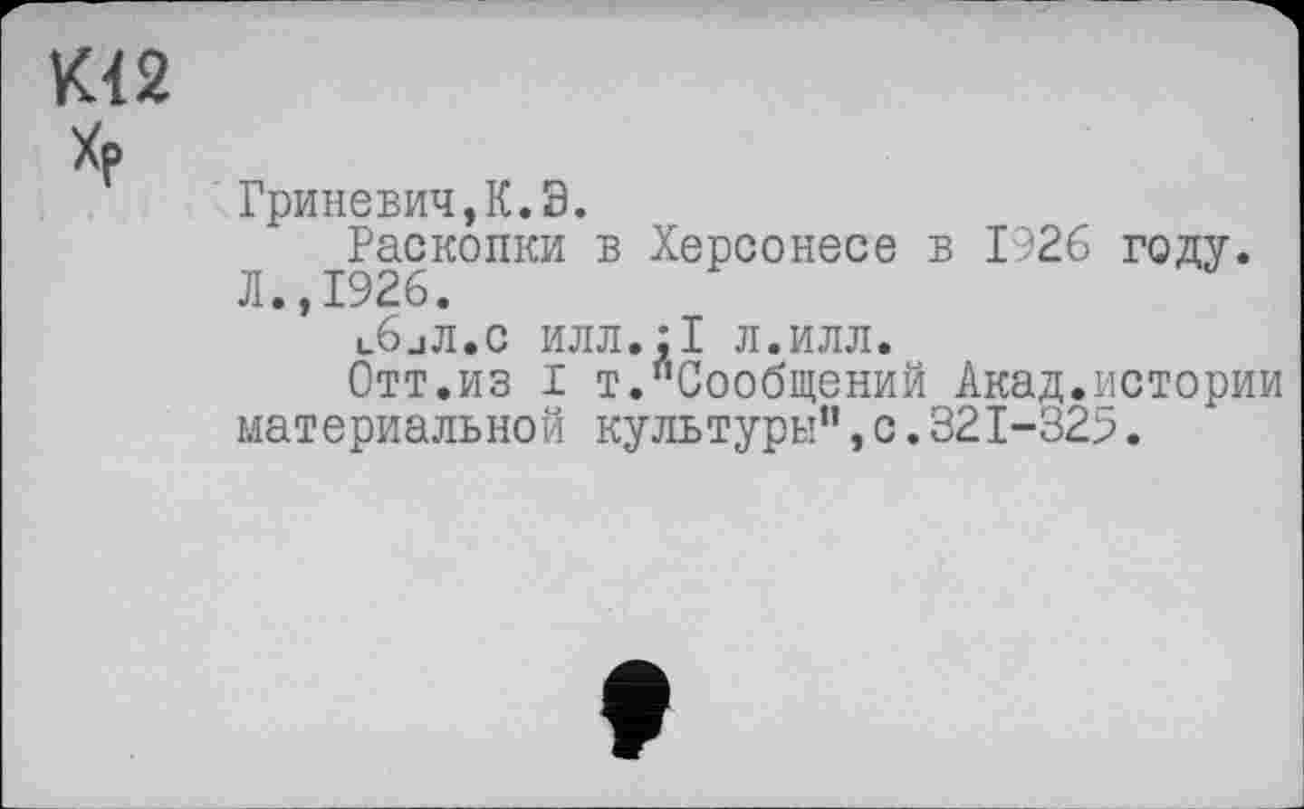 ﻿К<2 Хр
Гриневич,К.Э.
Раскопки в Херсонесе в 1926 году.
Л.,1926.
цбил.с илл.;1 л.илл.
Отт.из I т."Сообщений Акад.истории материальной культуры",с.321-32>.